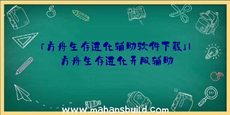 「方舟生存进化辅助软件下载」|方舟生存进化开服辅助